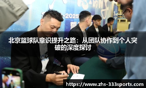 北京篮球队意识提升之路:从团队协作到个人突破的深度探讨
