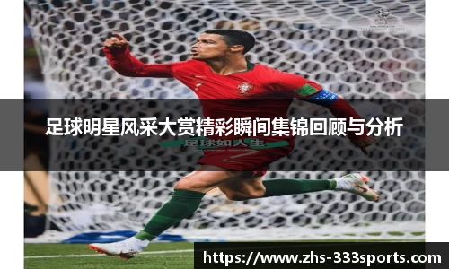 足球明星风采大赏精彩瞬间集锦回顾与分析