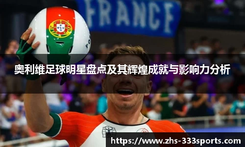 奥利维足球明星盘点及其辉煌成就与影响力分析